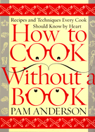 How to Cook Without a Book: Recipes and Techniques Every Cook Should Know by Heart
