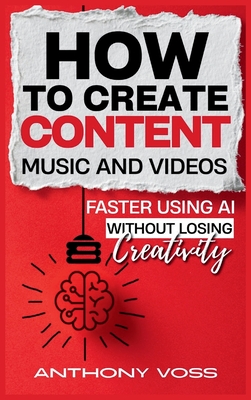 How to Create Content, Music, and Videos Faster Using AI Without Losing Creativity - Voss, Anthony