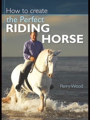 How to Create the Perfect Riding Horse - Wood, Perry