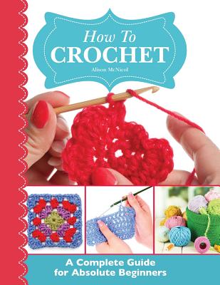 How to Crochet: A Complete Guide for Absolute Beginners - Alison McNicol