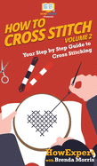 How To Cross Stitch: Your Step By Step Guide to Cross Stitching - Volume 2