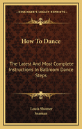 How to Dance: The Latest and Most Complete Instructions in Ballroom Dance Steps