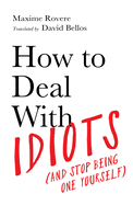 How to Deal With Idiots: (and stop being one yourself)