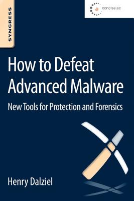 How to Defeat Advanced Malware: New Tools for Protection and Forensics - Dalziel, Henry, and Crosby, Simon (Editor)