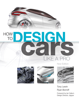 How to Design Cars Like a Pro - Lewin, Tony, and Borroff, Ryan, and Callum, Ian (Foreword by)