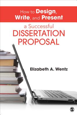 How to Design, Write, and Present a Successful Dissertation Proposal - Wentz, Elizabeth A