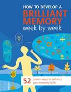 How to Develop a Brilliant Memory Week by Week: 52 Proven Ways to Enhance Your Memory