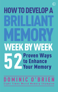 How to Develop a Brilliant Memory Week by Week: 52 Proven Ways to Enhance Your Memory