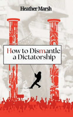 How to Dismantle a Dictatorship - Marsh, Heather