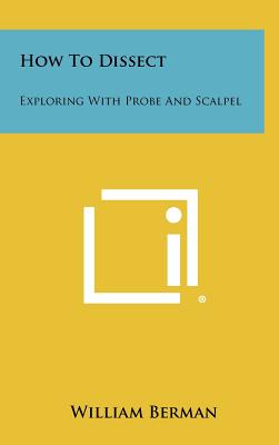 How to Dissect: Exploring with Probe and Scalpel - Berman, William