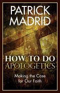 How to Do Apologetics: Making the Case for Our Faith