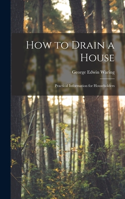 How to Drain a House: Practical Information for Householders - Waring, George Edwin