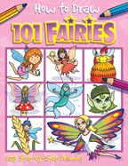 How to Draw 101 Fairies: Easy Step-By-Step Drawing Book for Children Ages 5+