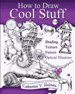 How to Draw Cool Stuff: Basic, Shading, Textures and Optical Illusions