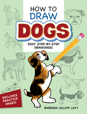 How to Draw Dogs: Easy Step-By-Step Drawings! - Soloff Levy, Barbara