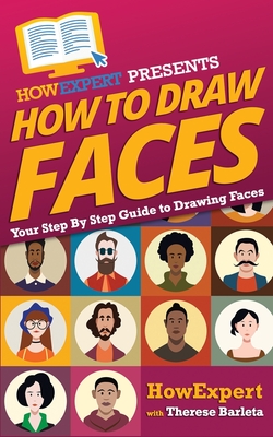 How To Draw Faces - Your Step-By-Step Guide To Drawing Faces - Barleta, Therese, and Howexpert Press