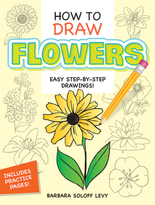 How to Draw Flowers: Step-By-Step Drawings! - Soloff Levy, Barbara