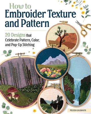How to Embroider Texture and Pattern: 20 Designs That Celebrate Pattern, Color, and Pop-Up Stitching - Galbraith, Melissa