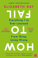 How to Fail: Everything I'Ve Ever Learned from Things Going Wrong