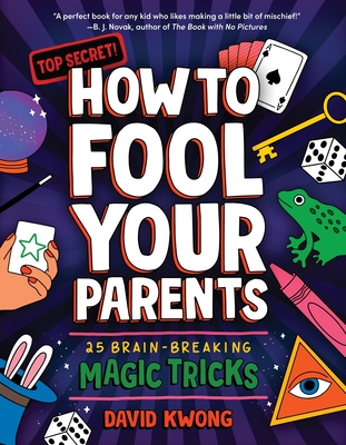 How to Fool Your Parents: 25 Brain-Breaking Magic Tricks - Kwong, David