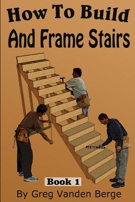 How To Frame And Build Stairs - Vanden Berge, Greg