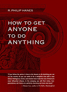 How to Get Anyone to Do Anything - Hanes, R Philip, and Philip Hanes, R