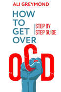 How To Get Over OCD: Step by step obsessive compulsive disorder recovery guide