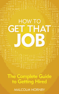 How to Get That Job: The Complete Guide to Getting Hired