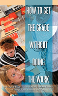 How to Get the Grade Without Doing the Work: A Complete Guide on How to Make Excellent Grades in College While Not Doing the Work