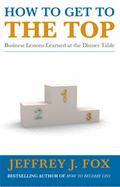 How to Get to the Top: Business Lessons Learned at the Dinner Table