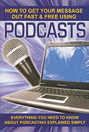 How to Get Your Message Out Fast & Free Using Podcasts: Everything You Need to Know about Podcasting Explained Simply
