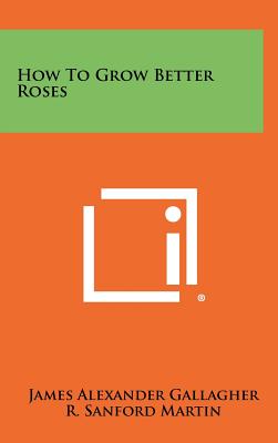 How to Grow Better Roses - Gallagher, James Alexander, and Packard, Judith Hills (Foreword by)