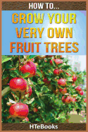 How to Grow Your Very Own Fruit Trees: Quick Start Guide