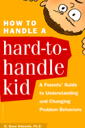 How to Handle a Hard-to-Handle Kid:: A Parents' Guide to Understanding and Changing Problem Behaviors