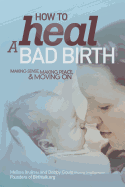 How to Heal a Bad Birth: Making Sense, Making Peace and Moving on