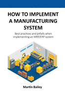 How to implement a manufacturing system: Best practices and pitfalls when implementing an MRP/ERP system