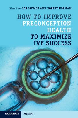 How to Improve Preconception Health to Maximize IVF Success - Kovacs, Gab, Professor (Editor), and Norman, Robert, Dr. (Editor)