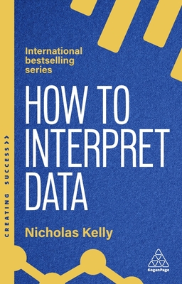 How to Interpret Data: Using Data to Improve Your Influence and Decision-making - Kelly, Nicholas