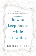 How to Keep House While Drowning: 31 days of compassionate help