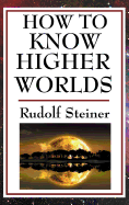 How to Know Higher Worlds: A Practical Guide to Spiritual Development and Inner Perception