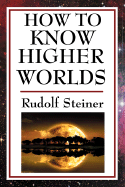 How to Know Higher Worlds: A Practical Guide to Spiritual Development and Inner Perception