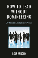 How to Lead without Domineering: 29 Smart Leadership Rules