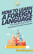 How To Learn a Foreign Language: Your Step-By-Step Guide To Learning a Foreign Language