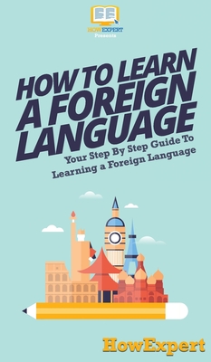 How To Learn a Foreign Language: Your Step By Step Guide To Learning a Foreign Language - Howexpert