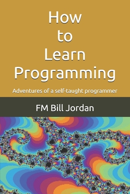 How to Learn Programming: Adventures of a self-taught programmer - Jordan, Fm Bill