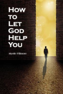How to Let God Help You - Fillmore, Myrtle, and Blakeslee, Carolyn (Editor)