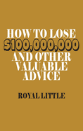 How to Lose $100,000,000 and Other Valuable Advice