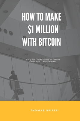 How To Make $1 Million With Bitcoin - Spiteri, Thomas