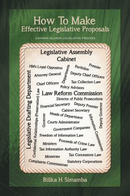 How to Make Effective Legislative Proposals: Cayman Islands Legislative Process - Simamba, Bilika H