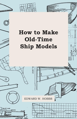 How to Make Old-Time Ship Models - Hobbs, Edward W